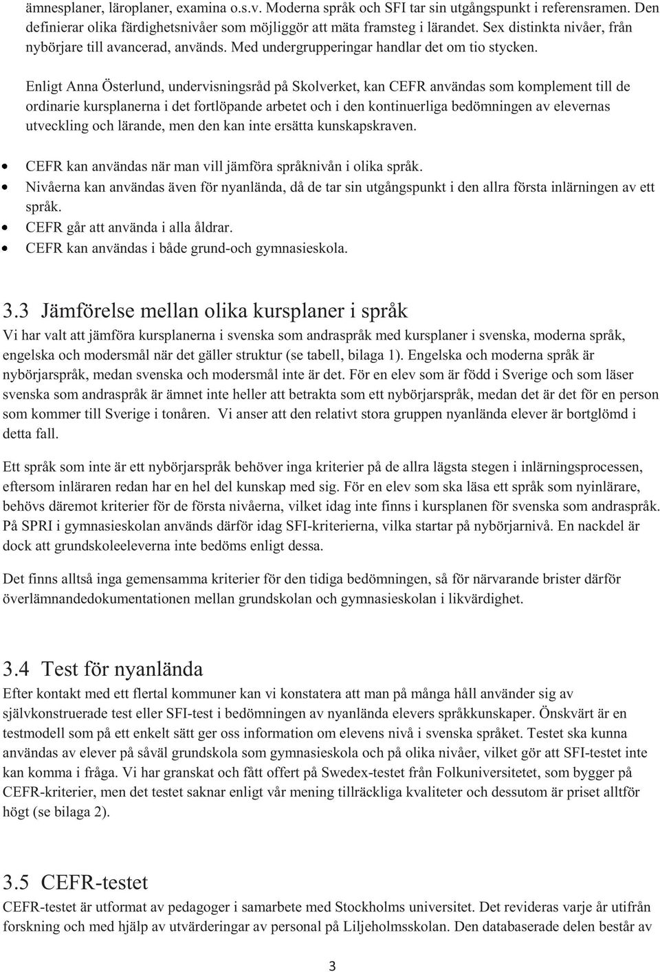 Enligt Anna Österlund, undervisningsråd på Skolverket, kan CEFR användas som komplement till de ordinarie kursplanerna i det fortlöpande arbetet och i den kontinuerliga bedömningen av elevernas