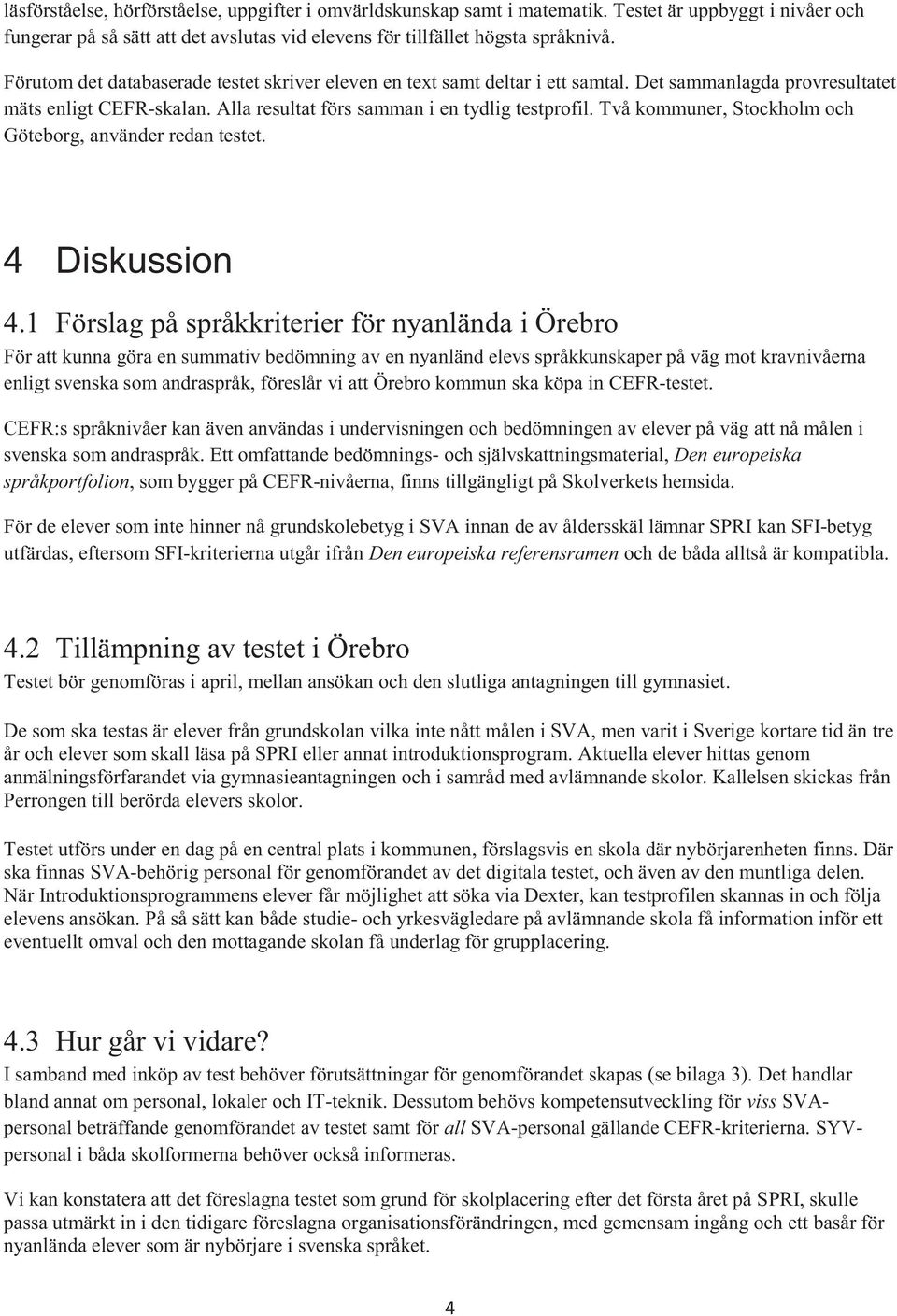 Två kommuner, Stockholm och Göteborg, använder redan testet. 4 Diskussion 4.