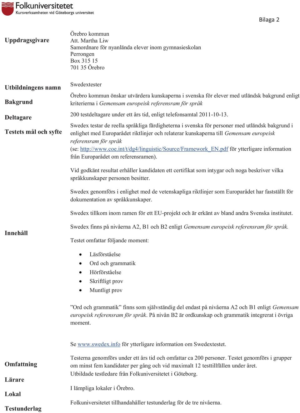 enligt kriterierna i Gemensam europeisk referensram för språk 200 testdeltagare under ett års tid, enligt telefonsamtal 2011-10-13.