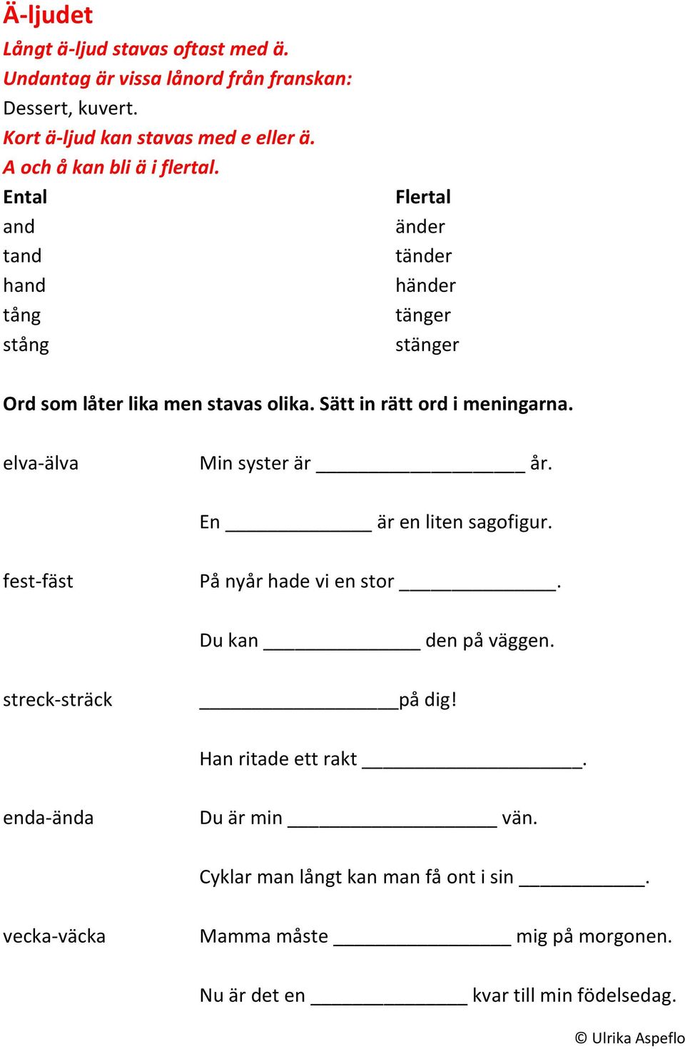 Sätt in rätt ord i meningarna. elva-älva Min syster är år. En är en liten sagofigur. fest-fäst På nyår hade vi en stor. Du kan den på väggen.
