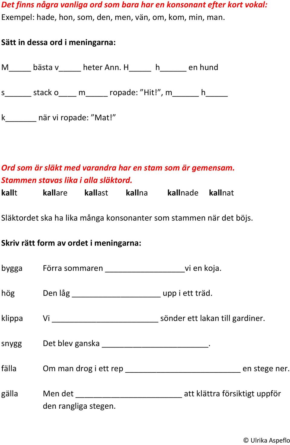 Stammen stavas lika i alla släktord. kallt kallare kallast kallna kallnade kallnat Släktordet ska ha lika många konsonanter som stammen när det böjs.