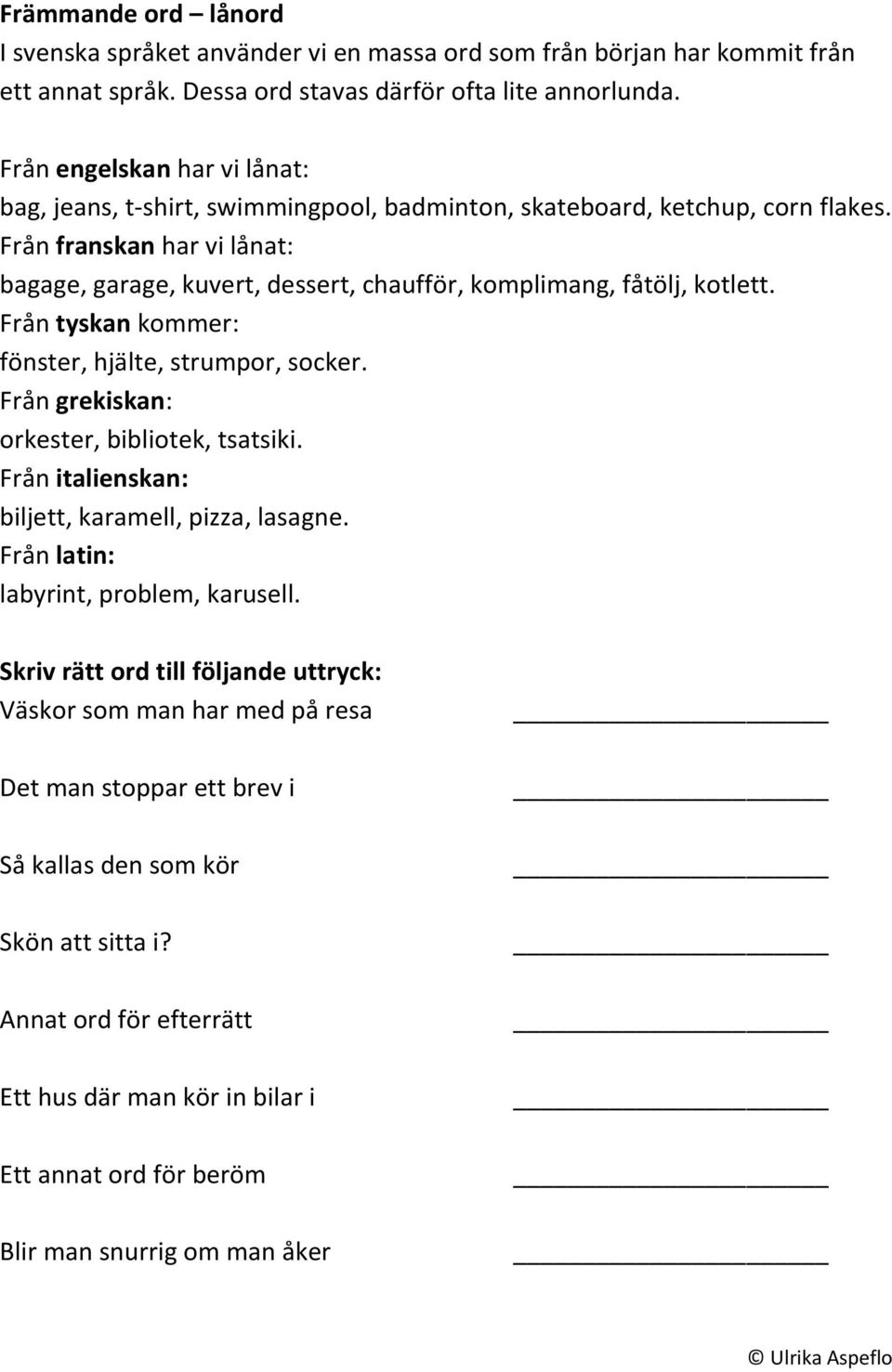 Från franskan har vi lånat: bagage, garage, kuvert, dessert, chaufför, komplimang, fåtölj, kotlett. Från tyskan kommer: fönster, hjälte, strumpor, socker.