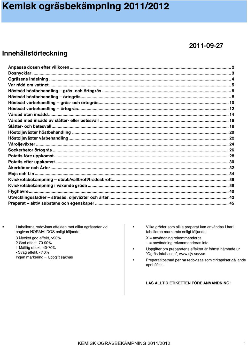 .. 16 Slåtter- och betesvall... 18 Höstoljeväxter höstbehandling... 0 Höstoljeväxter vårbehandling... Våroljeväxter... 4 Sockerbetor örtogräs... 6 Potatis före uppkomst... 8 Potatis efter uppkomst.