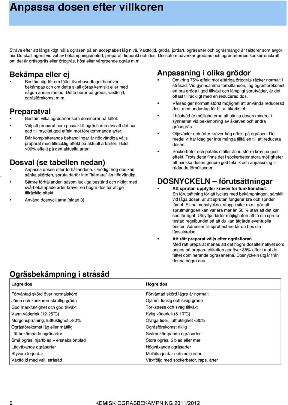 Dessutom påverkar grödans och ogräsarternas konkurrenskraft, om det är gräsogräs eller örtogräs, höst eller vårgroende ogräs m.m. 1 Bekämpa eller ej Bestäm dig för om fältet överhuvudtaget behöver bekämpas och om detta skall göras kemiskt eller med någon annan metod.