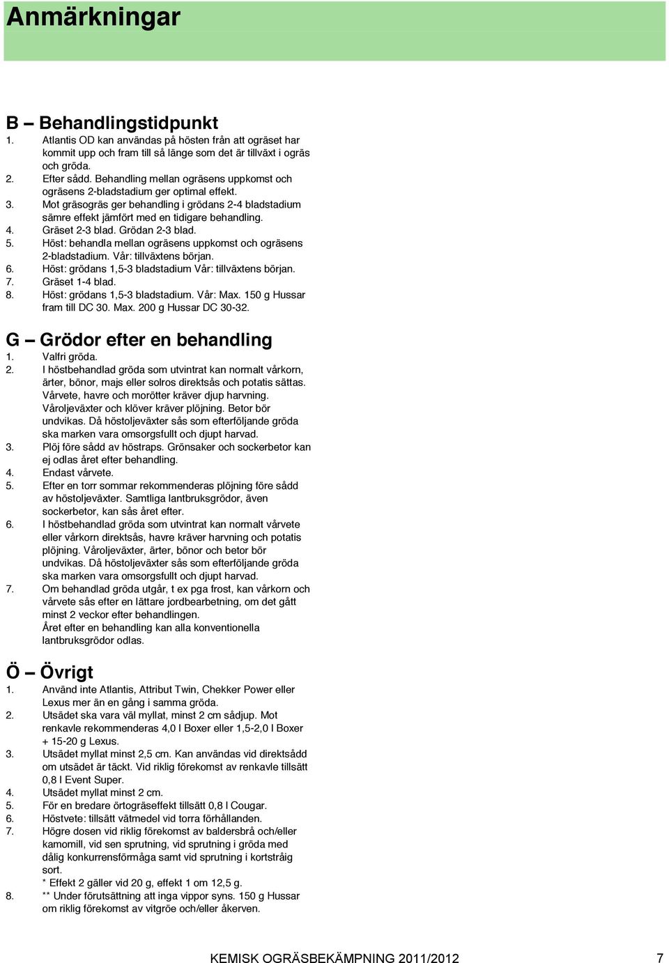 Gräset -3 blad. Grödan -3 blad. 5. Höst: behandla mellan ogräsens uppkomst och ogräsens -bladstadium. Vår: tillväxtens början. 6. Höst: grödans 1,5-3 bladstadium Vår: tillväxtens början. 7.