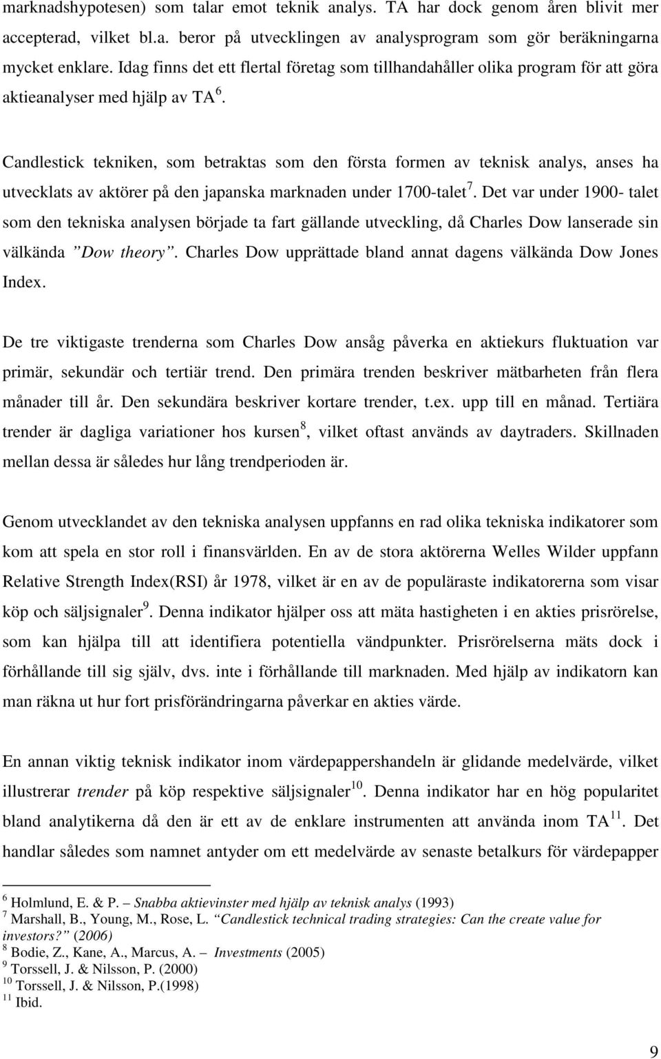 Candlestick tekniken, som betraktas som den första formen av teknisk analys, anses ha utvecklats av aktörer på den japanska marknaden under 1700-talet 7.