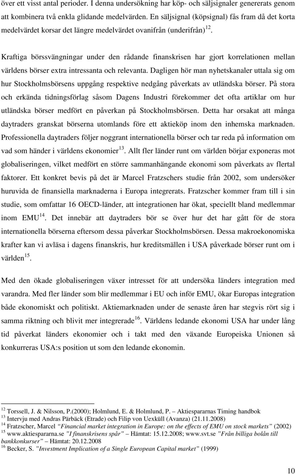 Kraftiga börssvängningar under den rådande finanskrisen har gjort korrelationen mellan världens börser extra intressanta och relevanta.
