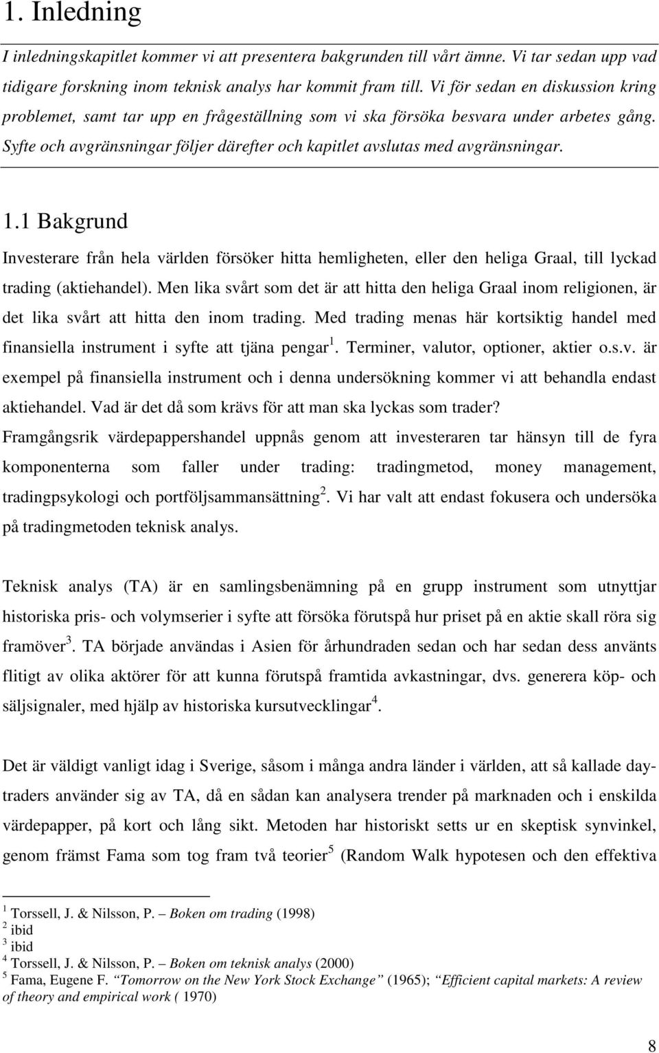 Syfte och avgränsningar följer därefter och kapitlet avslutas med avgränsningar. 1.