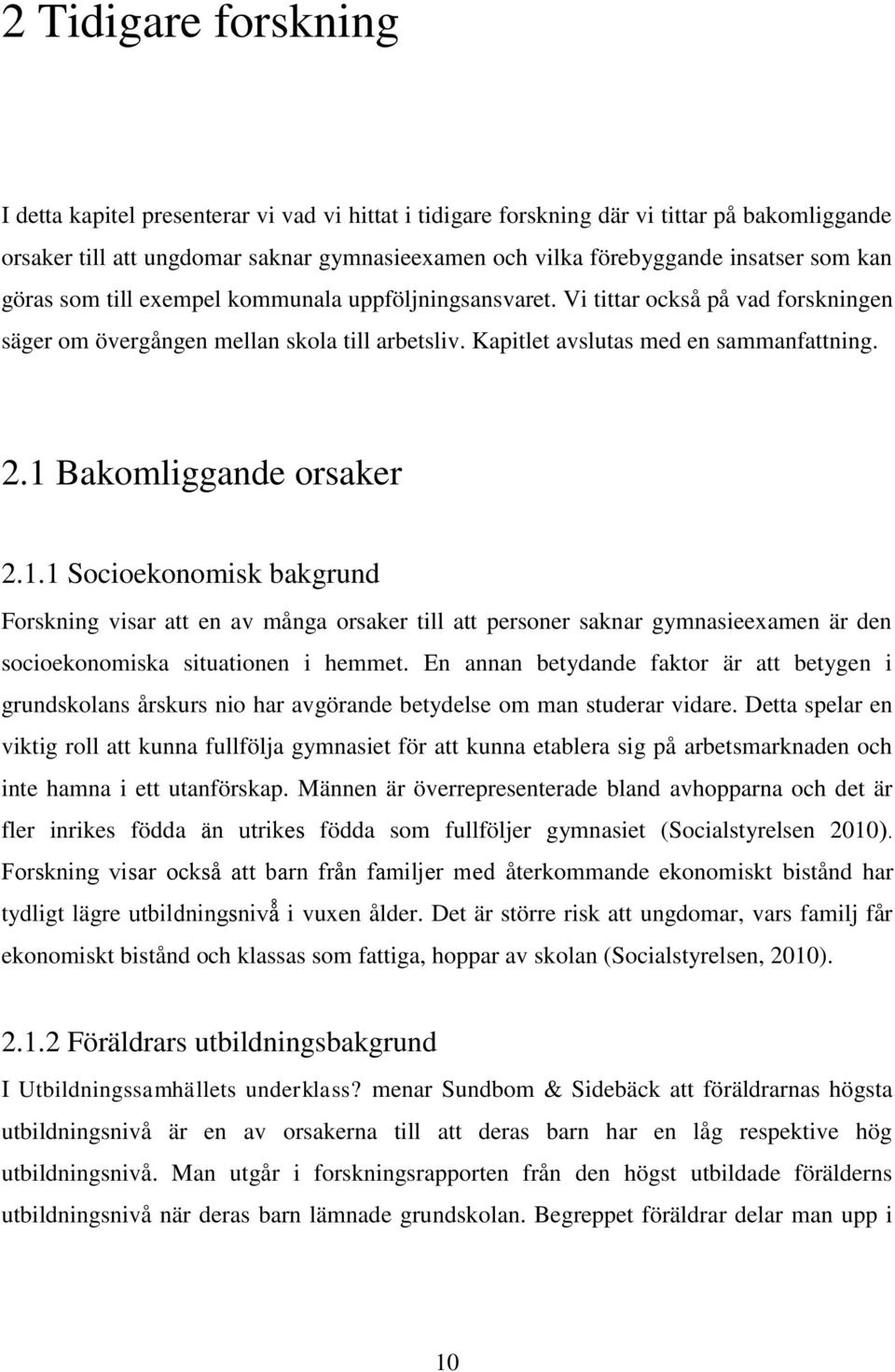 1 Bakomliggande orsaker 2.1.1 Socioekonomisk bakgrund Forskning visar att en av många orsaker till att personer saknar gymnasieexamen är den socioekonomiska situationen i hemmet.