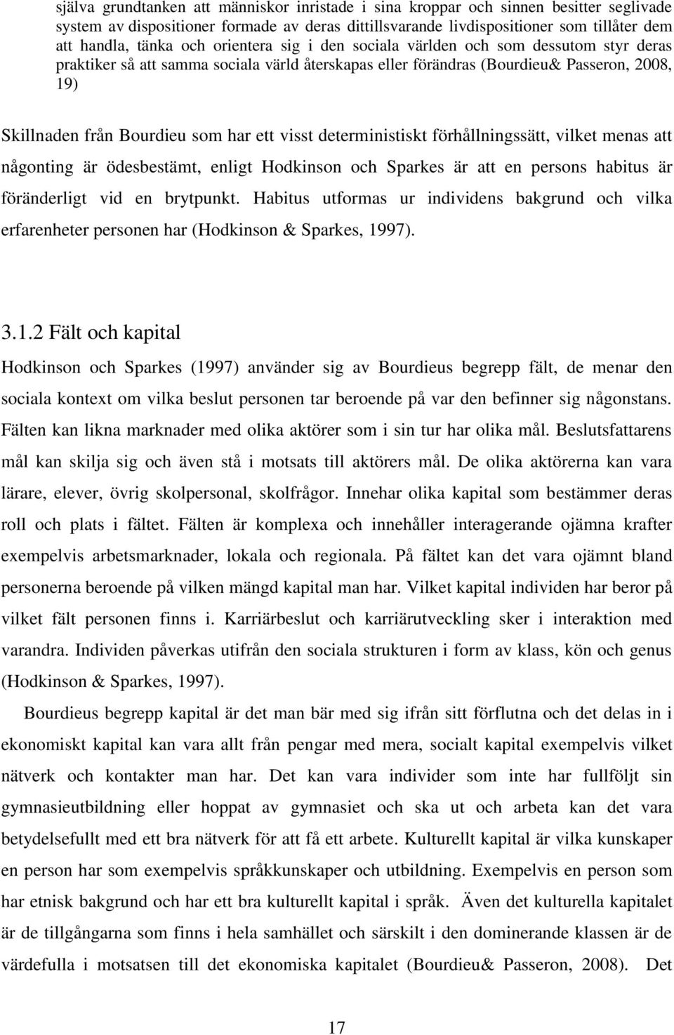 visst deterministiskt förhållningssätt, vilket menas att någonting är ödesbestämt, enligt Hodkinson och Sparkes är att en persons habitus är föränderligt vid en brytpunkt.