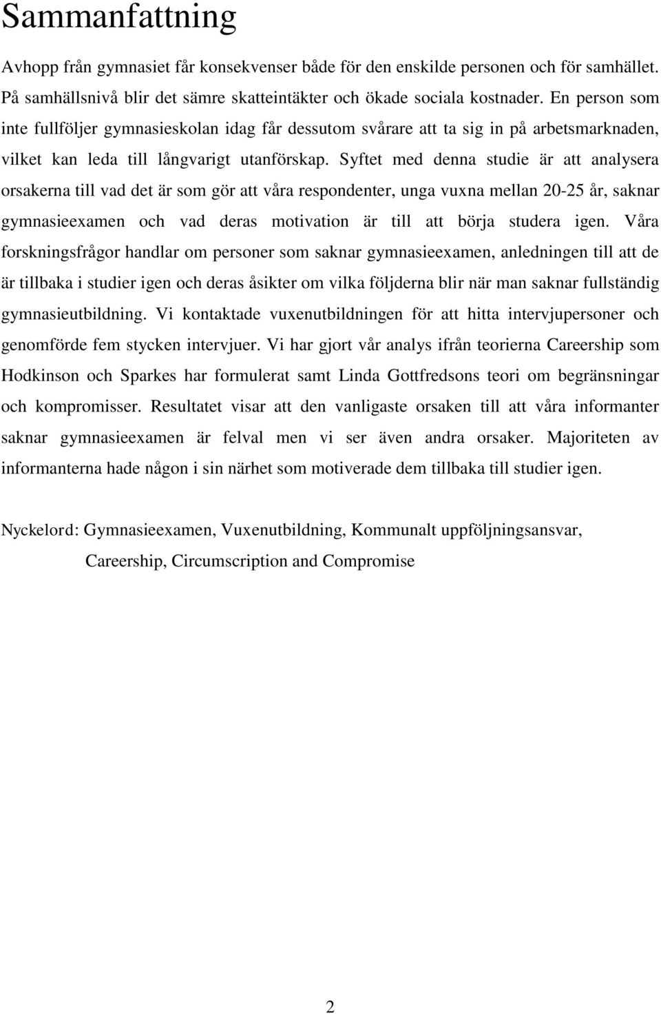 Syftet med denna studie är att analysera orsakerna till vad det är som gör att våra respondenter, unga vuxna mellan 20-25 år, saknar gymnasieexamen och vad deras motivation är till att börja studera