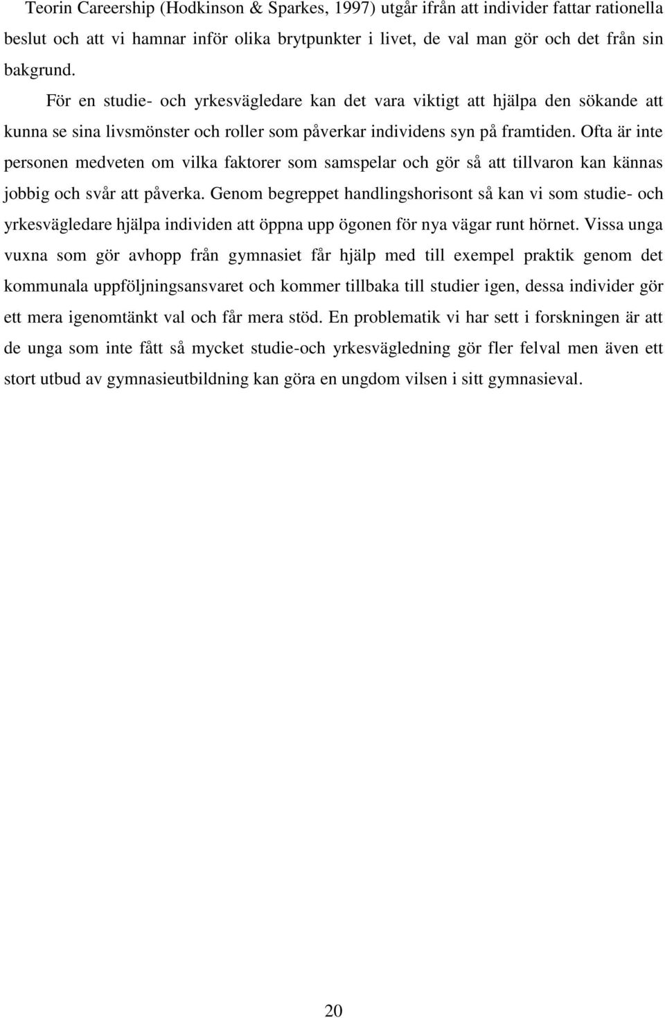 Ofta är inte personen medveten om vilka faktorer som samspelar och gör så att tillvaron kan kännas jobbig och svår att påverka.