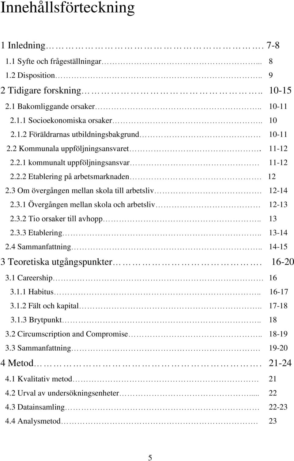 3.2 Tio orsaker till avhopp.. 13 2.3.3 Etablering.. 13-14 2.4 Sammanfattning.. 14-15 3 Teoretiska utgångspunkter. 16-20 3.1 Careership 16 3.1.1 Habitus.. 16-17 3.1.2 Fält och kapital.. 17-18 3.1.3 Brytpunkt.