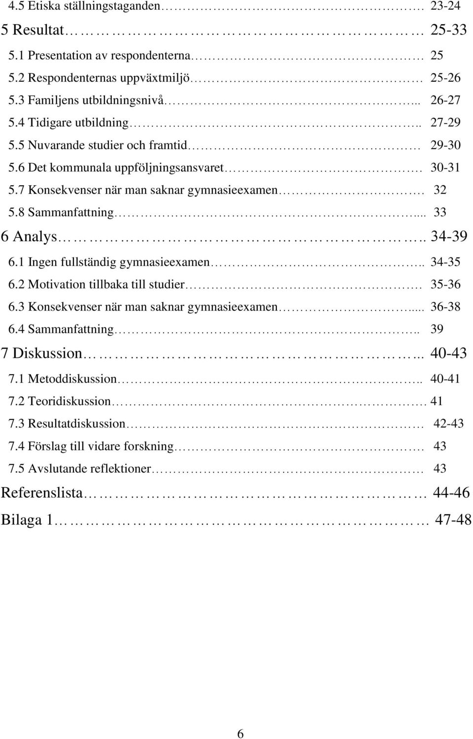.. 33 6 Analys.. 34-39 6.1 Ingen fullständig gymnasieexamen.. 34-35 6.2 Motivation tillbaka till studier. 35-36 6.3 Konsekvenser när man saknar gymnasieexamen... 36-38 6.4 Sammanfattning.