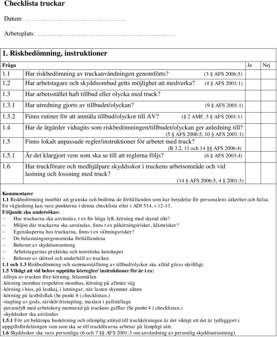 (9 AFS 2001:1) 1.3.2 Finns rutiner för att anmäla tillbud/olyckor till AV? ( 2 AMF, 5 AFS 2001:1) 1.4 Har de åtgärder vidtagits som riskbedömningen/tillbudet/olyckan ger anledning till?
