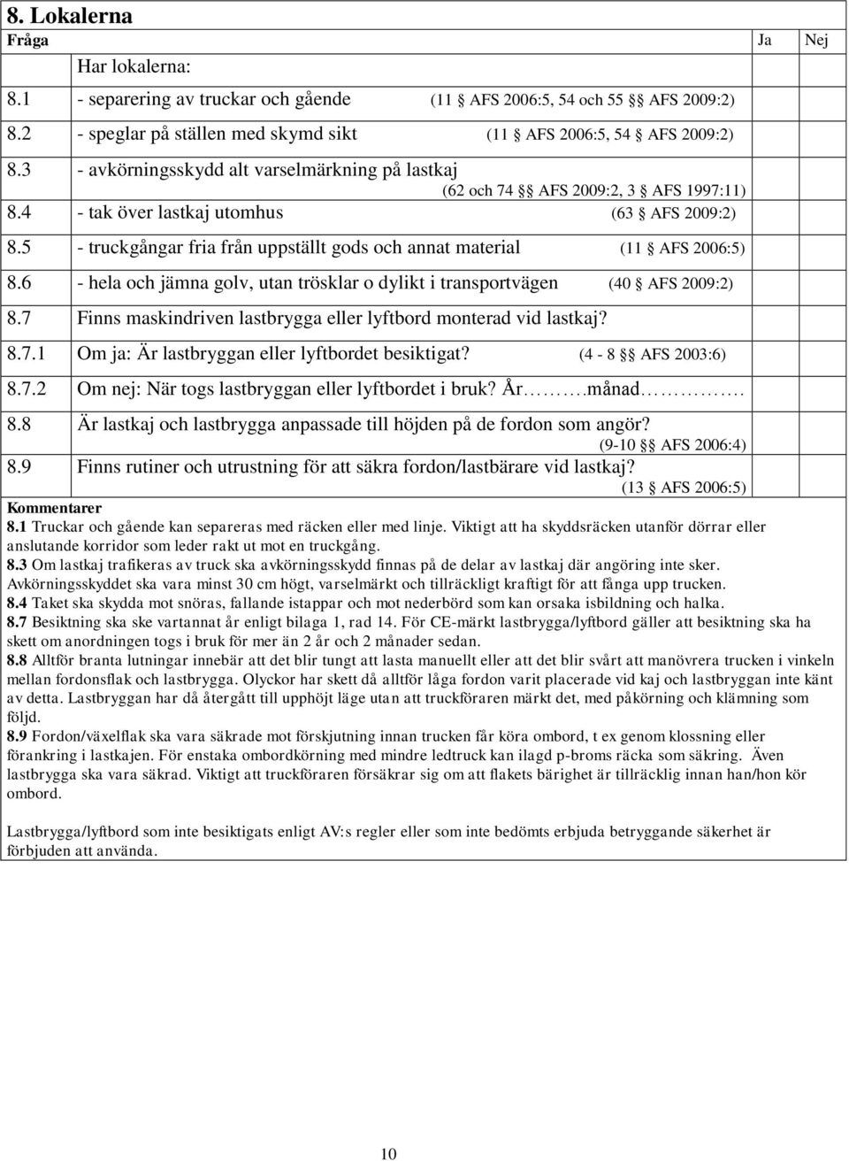 5 - truckgångar fria från uppställt gods och annat material (11 AFS 2006:5) 8.6 - hela och jämna golv, utan trösklar o dylikt i transportvägen (40 AFS 2009:2) 8.