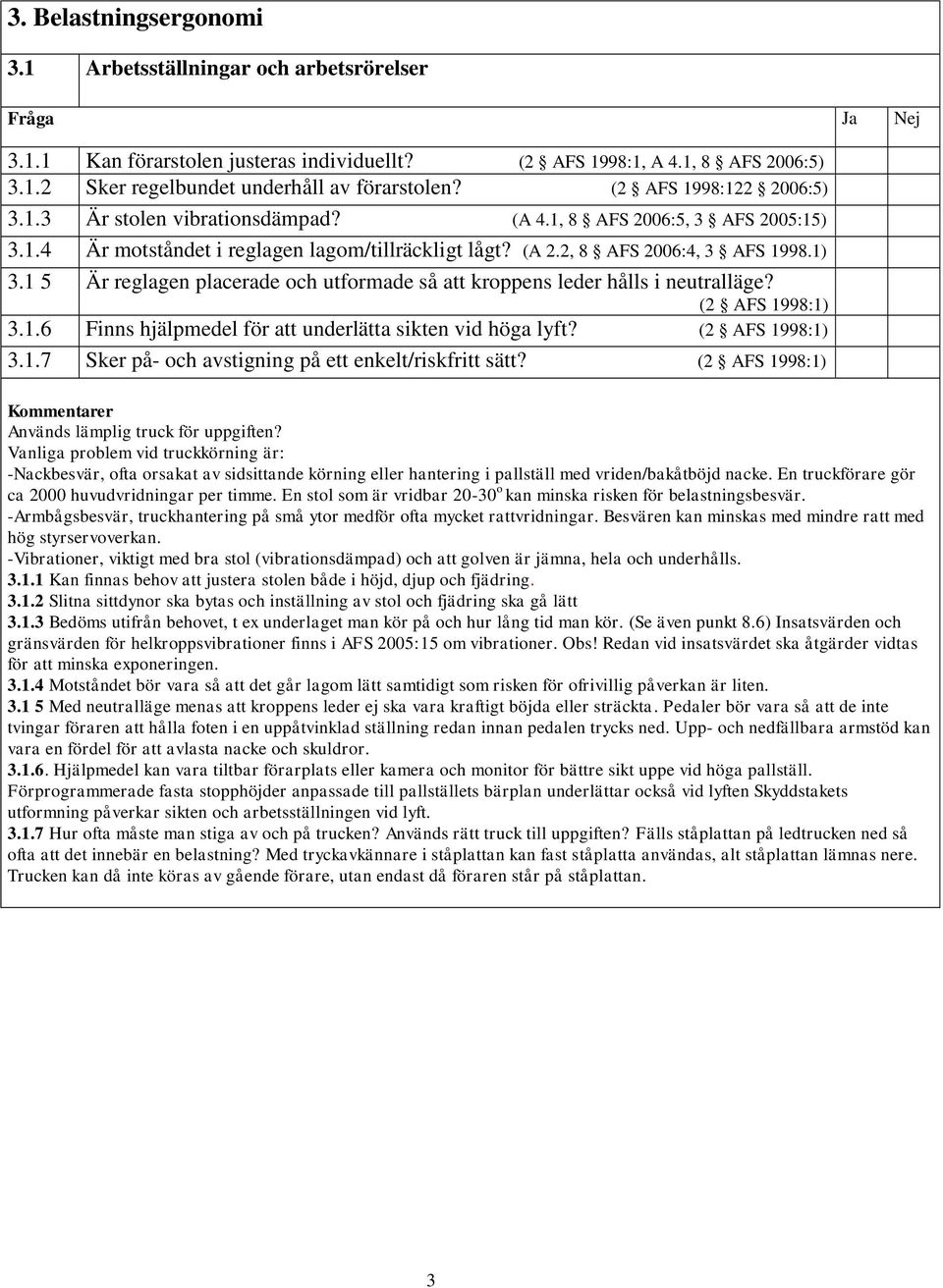 1 5 Är reglagen placerade och utformade så att kroppens leder hålls i neutralläge? (2 AFS 1998:1) 3.1.6 Finns hjälpmedel för att underlätta sikten vid höga lyft? (2 AFS 1998:1) 3.1.7 Sker på- och avstigning på ett enkelt/riskfritt sätt?