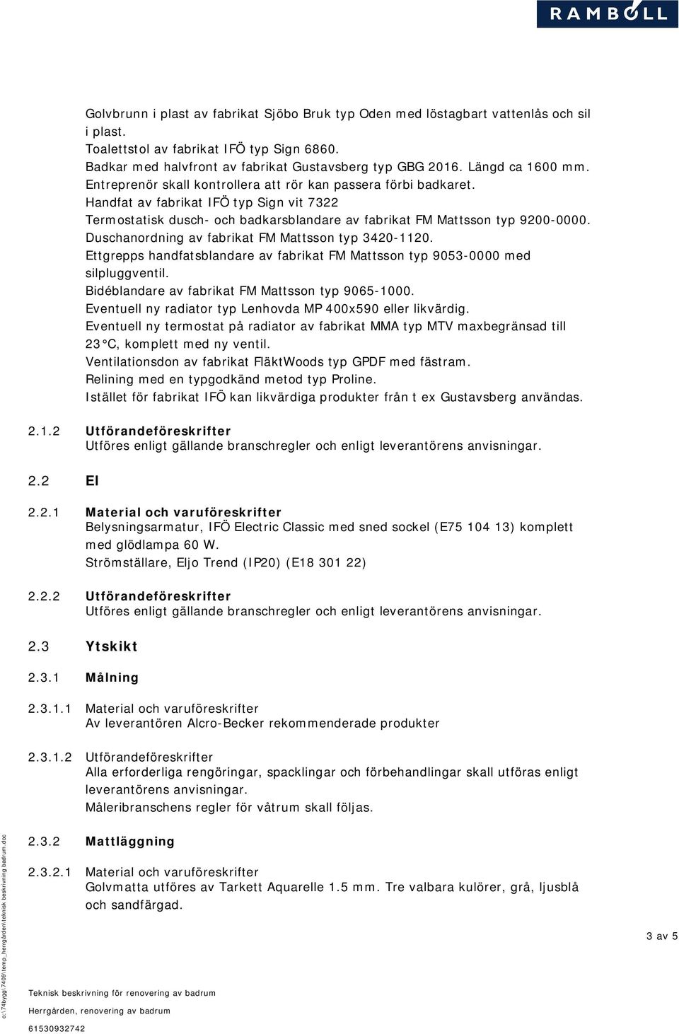 Handfat av fabrikat IFÖ typ Sign vit 7322 Termostatisk dusch och badkarsblandare av fabrikat FM Mattsson typ 9200 0000. Duschanordning av fabrikat FM Mattsson typ 3420 1120.