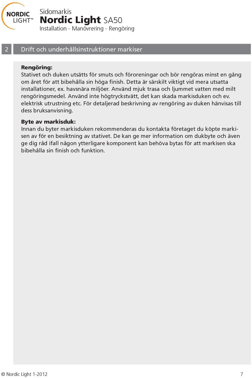 Använd inte högtryckstvätt, det kan skada markisduken och ev. elektrisk utrustning etc. För detaljerad beskrivning av rengöring av duken hänvisas till dess bruksanvisning.