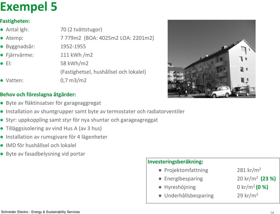 för nya shuntar och garageagreggat Tilläggsisolering av vind Hus A (av 3 hus) Installation av rumsgivare för 4 lägenheter IMD för hushållsel och lokalel Byte av fasadbelysning vid portar