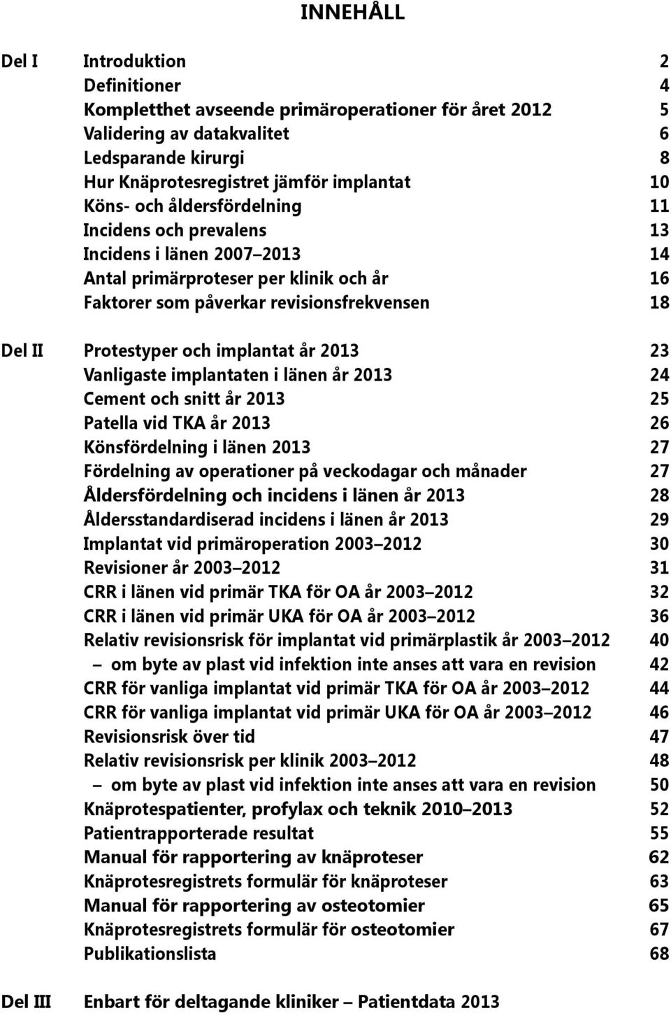 213 23 Vanligaste implantaten i länen år 213 24 Cement och snitt år 213 25 Patella vid TKA år 213 26 Könsfördelning i länen 213 27 Fördelning av operationer på veckodagar och månader 27