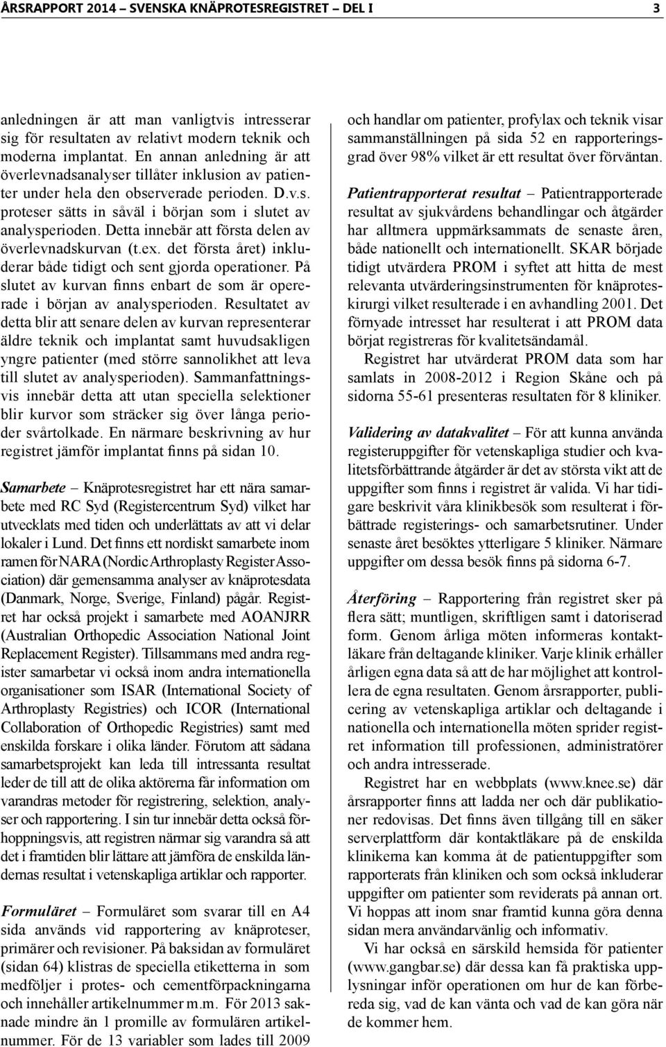 Detta innebär att första delen av överlevnadskurvan (t.ex. det första året) inkluderar både tidigt och sent gjorda operationer.