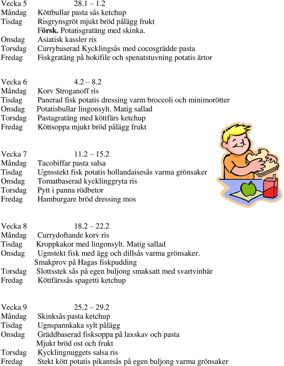 2 Måndag Korv Stroganoff ris Tisdag Panerad fisk potatis dressing varm broccoli och minimorötter Onsdag Potatisbullar lingonsylt.