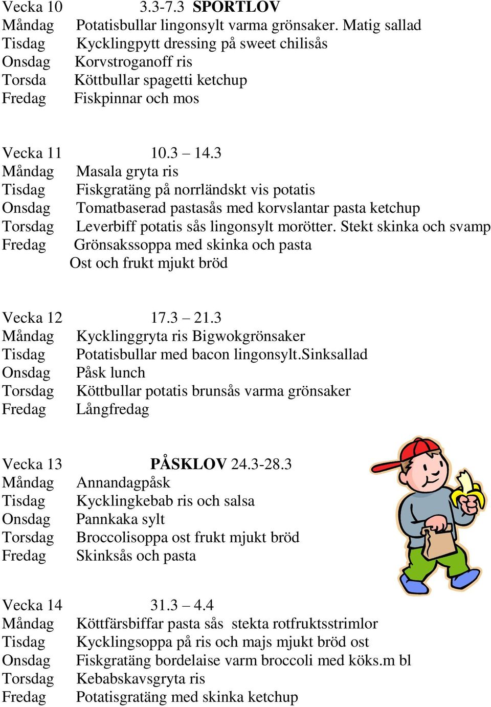 3 Måndag Masala gryta ris Tisdag Fiskgratäng på norrländskt vis potatis Onsdag Tomatbaserad pastasås med korvslantar pasta ketchup Torsdag Leverbiff potatis sås lingonsylt morötter.