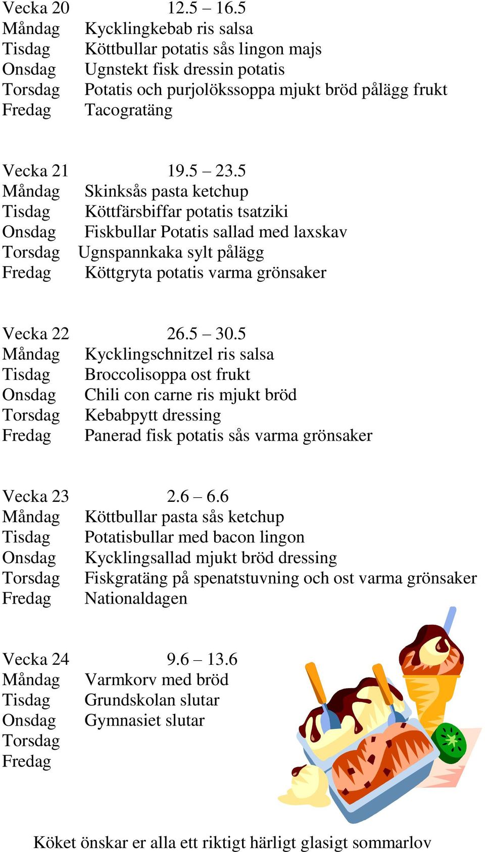 5 Tisdag Köttfärsbiffar potatis tsatziki Onsdag Fiskbullar Potatis sallad med laxskav Torsdag Ugnspannkaka sylt pålägg Köttgryta potatis varma grönsaker Vecka 22 26.5 30.