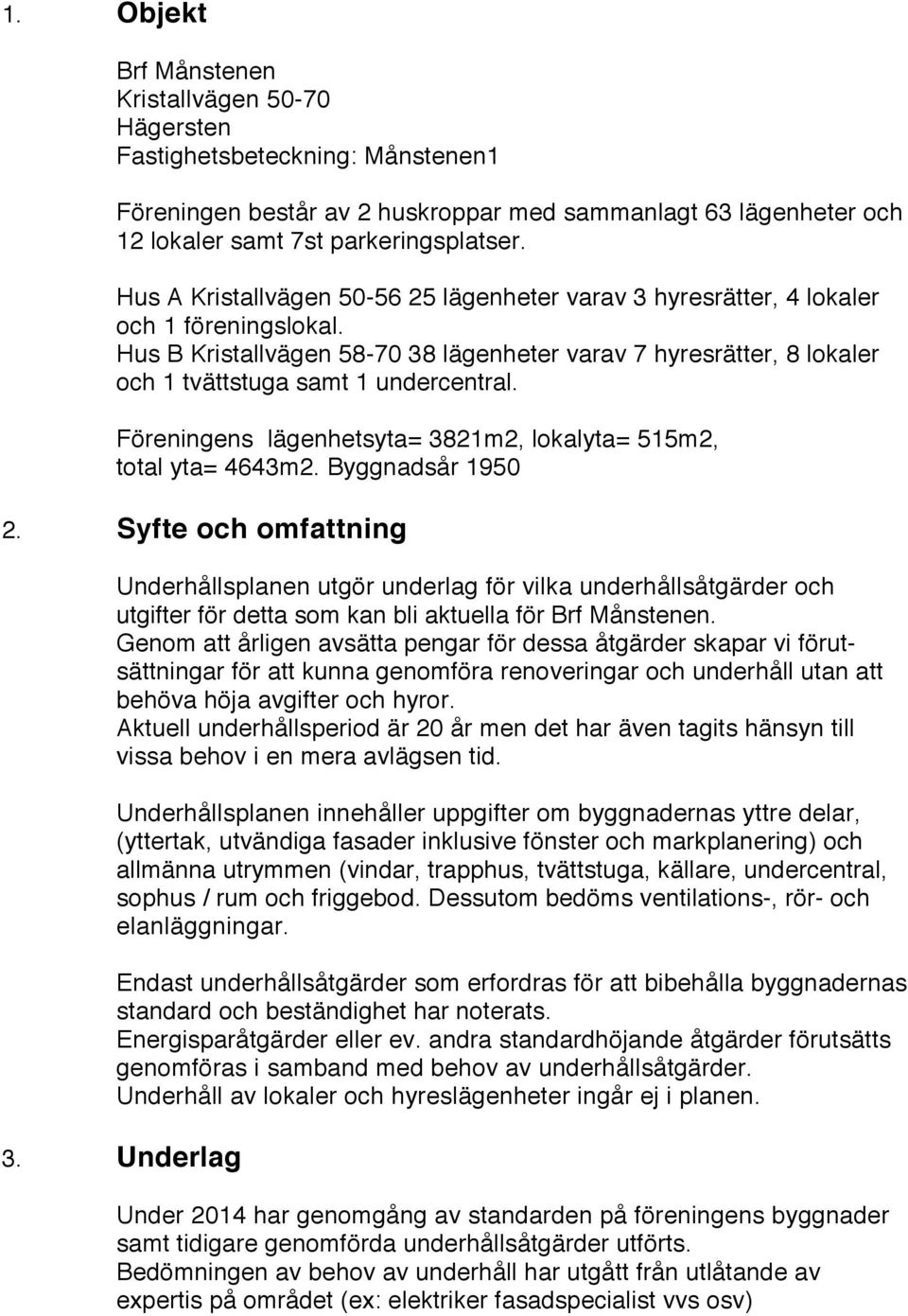 Hus B Kristallvägen 58-70 38 lägenheter varav 7 hyresrätter, 8 lokaler och 1 tvättstuga samt 1 undercentral. Föreningens lägenhetsyta= 3821m2, lokalyta= 515m2, total yta= 4643m2. Byggnadsår 1950 2.