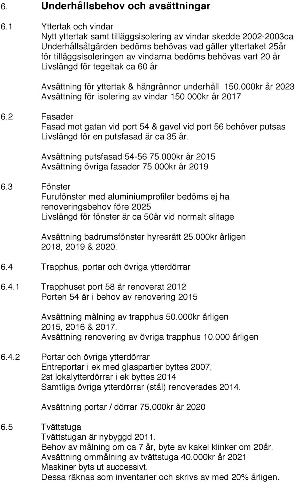 vart 20 år Livslängd för tegeltak ca 60 år Avsättning för yttertak & hängrännor underhåll 150.000kr år 2023 Avsättning för isolering av vindar 150.000kr år 2017 6.