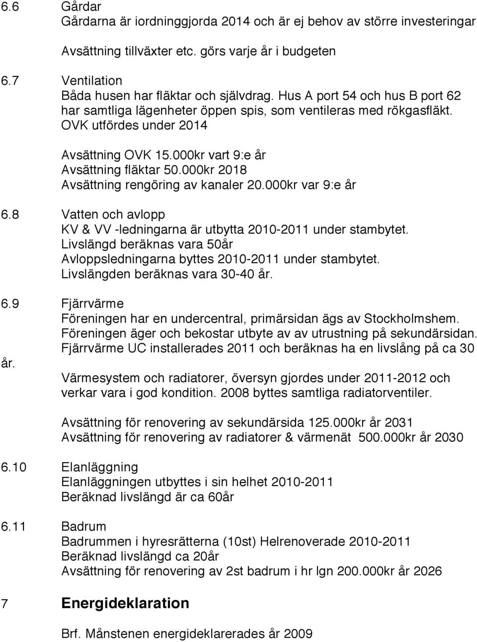 000kr 2018 Avsättning rengöring av kanaler 20.000kr var 9:e år 6.8 Vatten och avlopp KV & VV -ledningarna är utbytta 2010-2011 under stambytet.