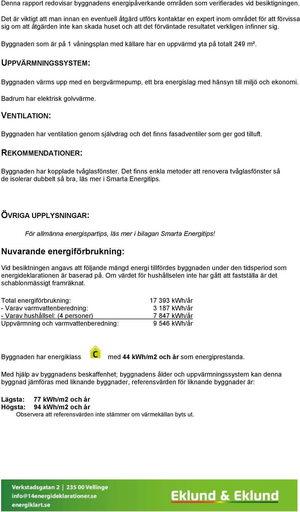 sig. Byggnaden som är på 1 våningsplan med källare har en uppvärmd yta på totalt 249 m².