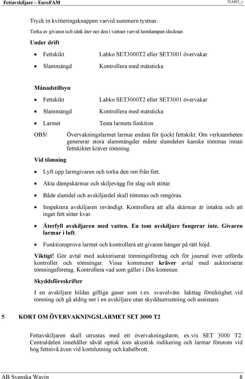 Larmet Testa larmets funktion OBS! Övervakningslarmet larmar endast för tjockt fettskikt. Om verksamheten genererar stora slammängder måste slamdelen kanske tömmas innan fettskiktet kräver tömning.