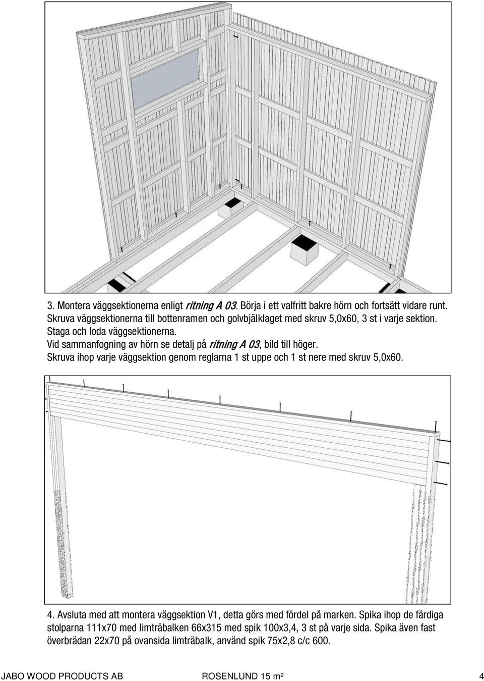 Vid sammanfogning av hörn se detalj på ritning A 03, bild till höger. Skruva ihop varje väggsektion genom reglarna 1 st uppe och 1 st nere med skruv 5,0x60. 4.