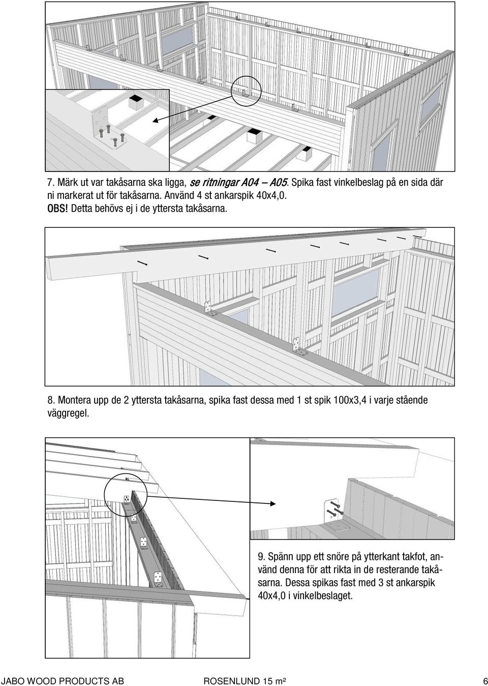 Montera upp de 2 yttersta takåsarna, spika fast dessa med 1 st spik 100x3,4 i varje stående väggregel. 9.