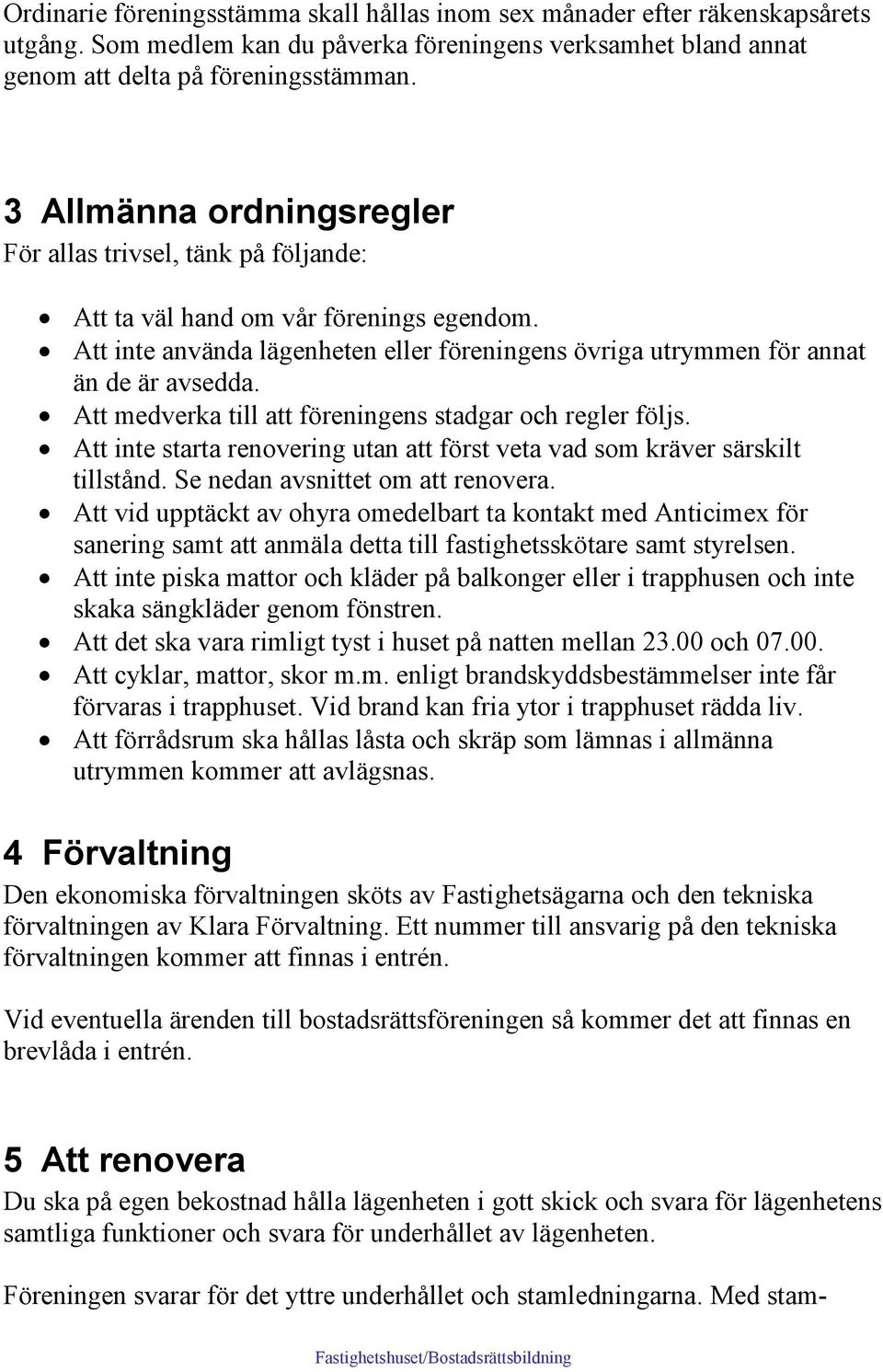 Att medverka till att föreningens stadgar och regler följs. Att inte starta renovering utan att först veta vad som kräver särskilt tillstånd. Se nedan avsnittet om att renovera.