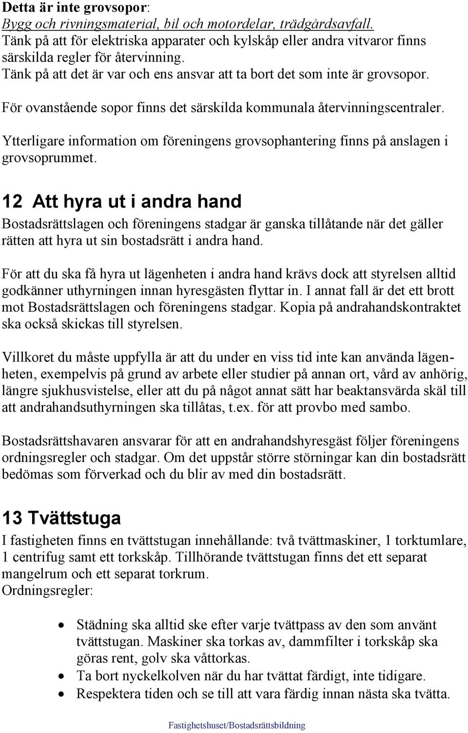 Ytterligare information om föreningens grovsophantering finns på anslagen i grovsoprummet.