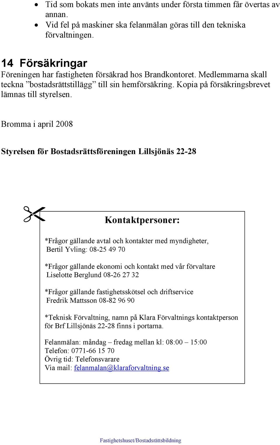 Bromma i april 2008 Styrelsen för Bostadsrättsföreningen Lillsjönäs 22-28 Kontaktpersoner: *Frågor gällande avtal och kontakter med myndigheter, Bertil Yvling: 08-25 49 70 *Frågor gällande ekonomi