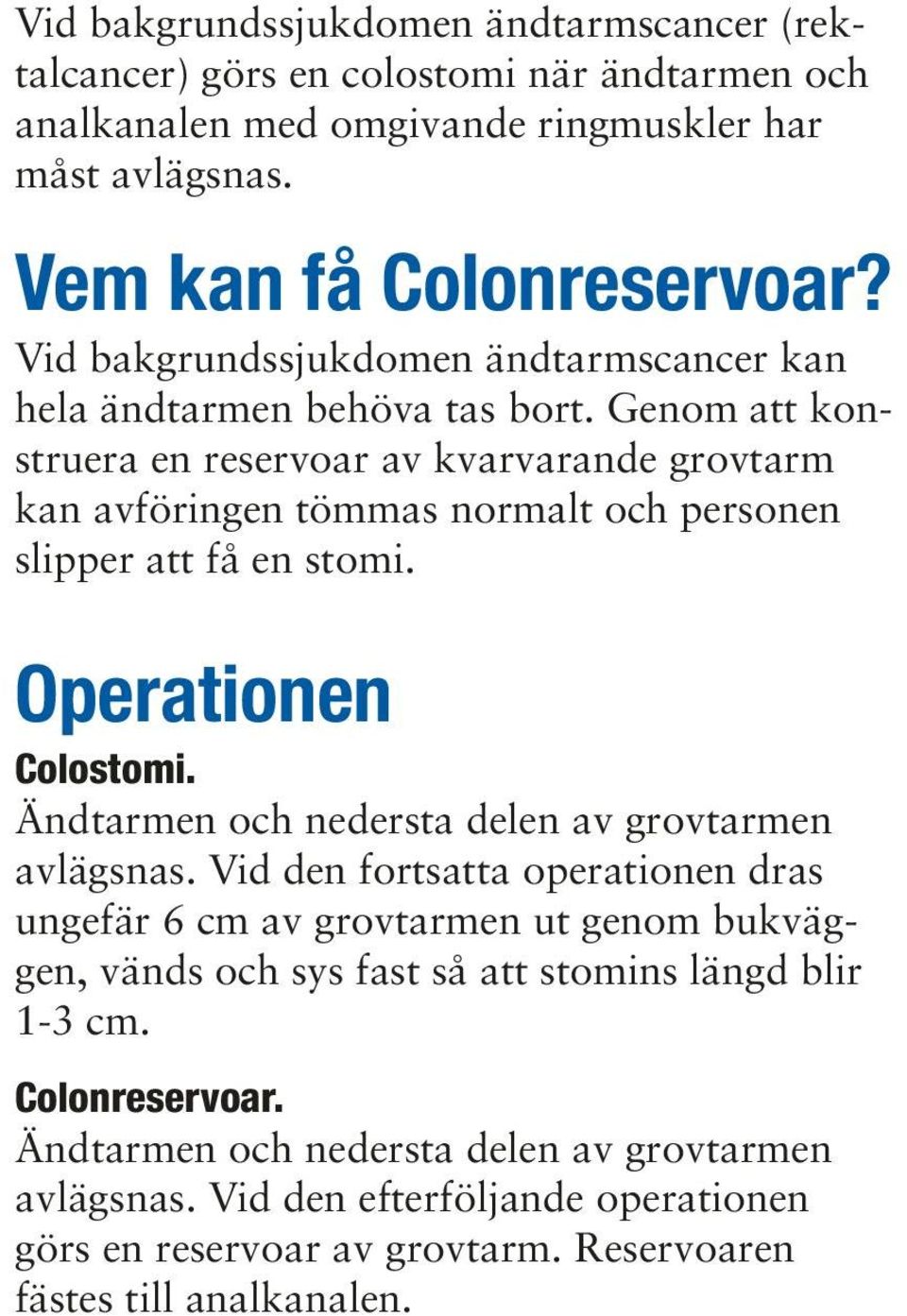 Genom att konstruera en reservoar av kvarvarande grovtarm kan avföringen tömmas normalt och personen slipper att få en stomi. Operationen Colostomi.