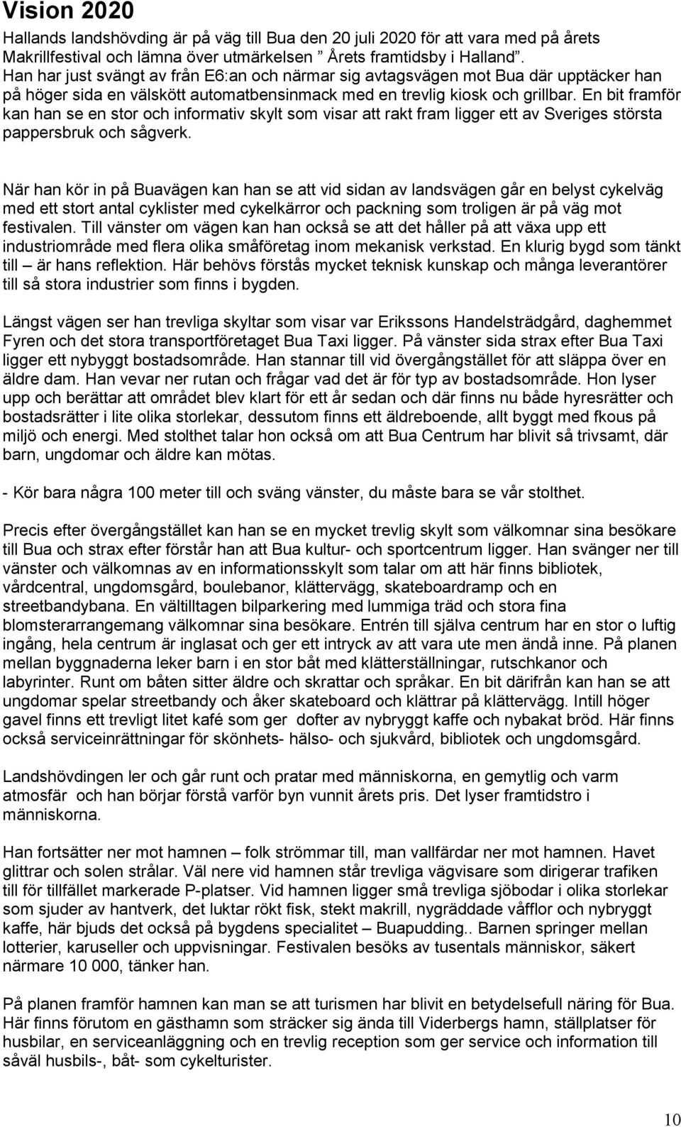 En bit framför kan han se en stor och informativ skylt som visar att rakt fram ligger ett av Sveriges största pappersbruk och sågverk.
