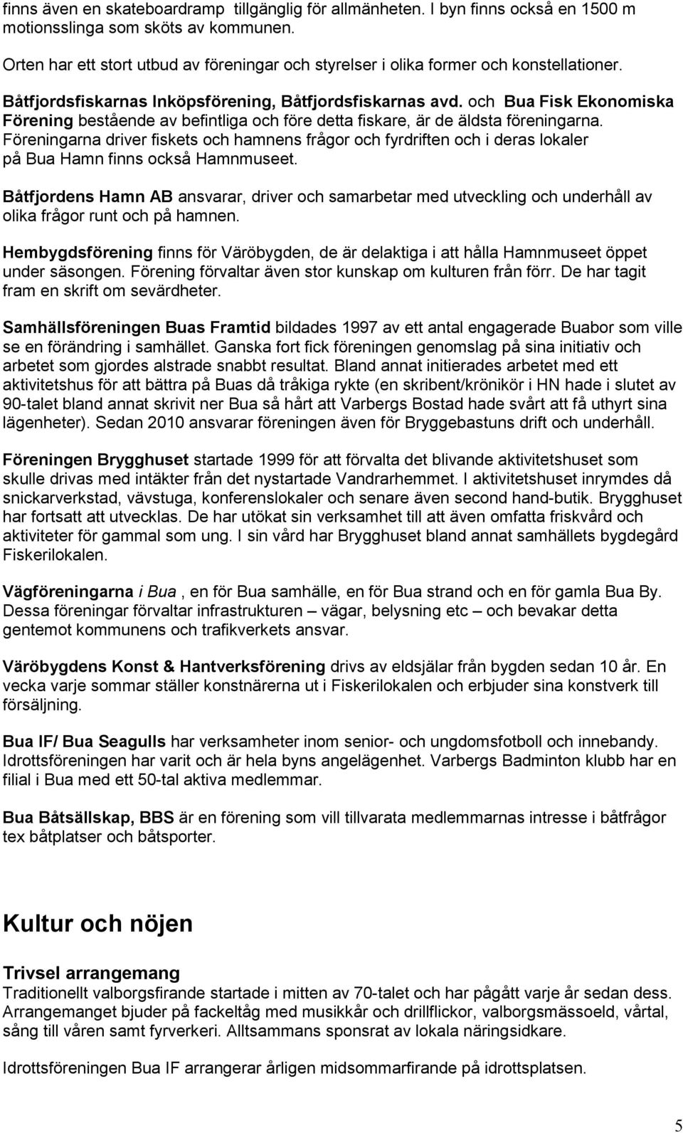 och Bua Fisk Ekonomiska Förening bestående av befintliga och före detta fiskare, är de äldsta föreningarna.