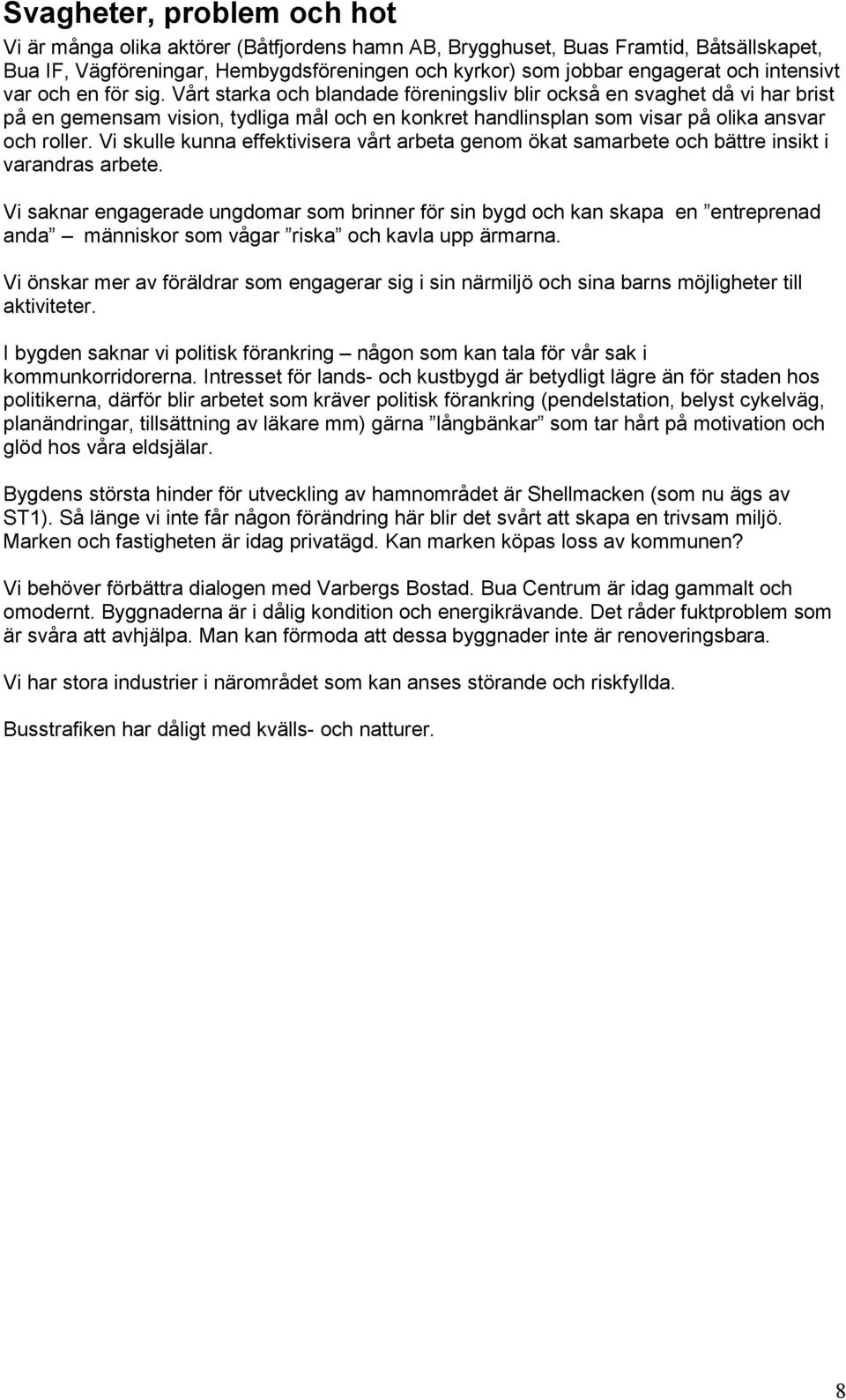 Vårt starka och blandade föreningsliv blir också en svaghet då vi har brist på en gemensam vision, tydliga mål och en konkret handlinsplan som visar på olika ansvar och roller.