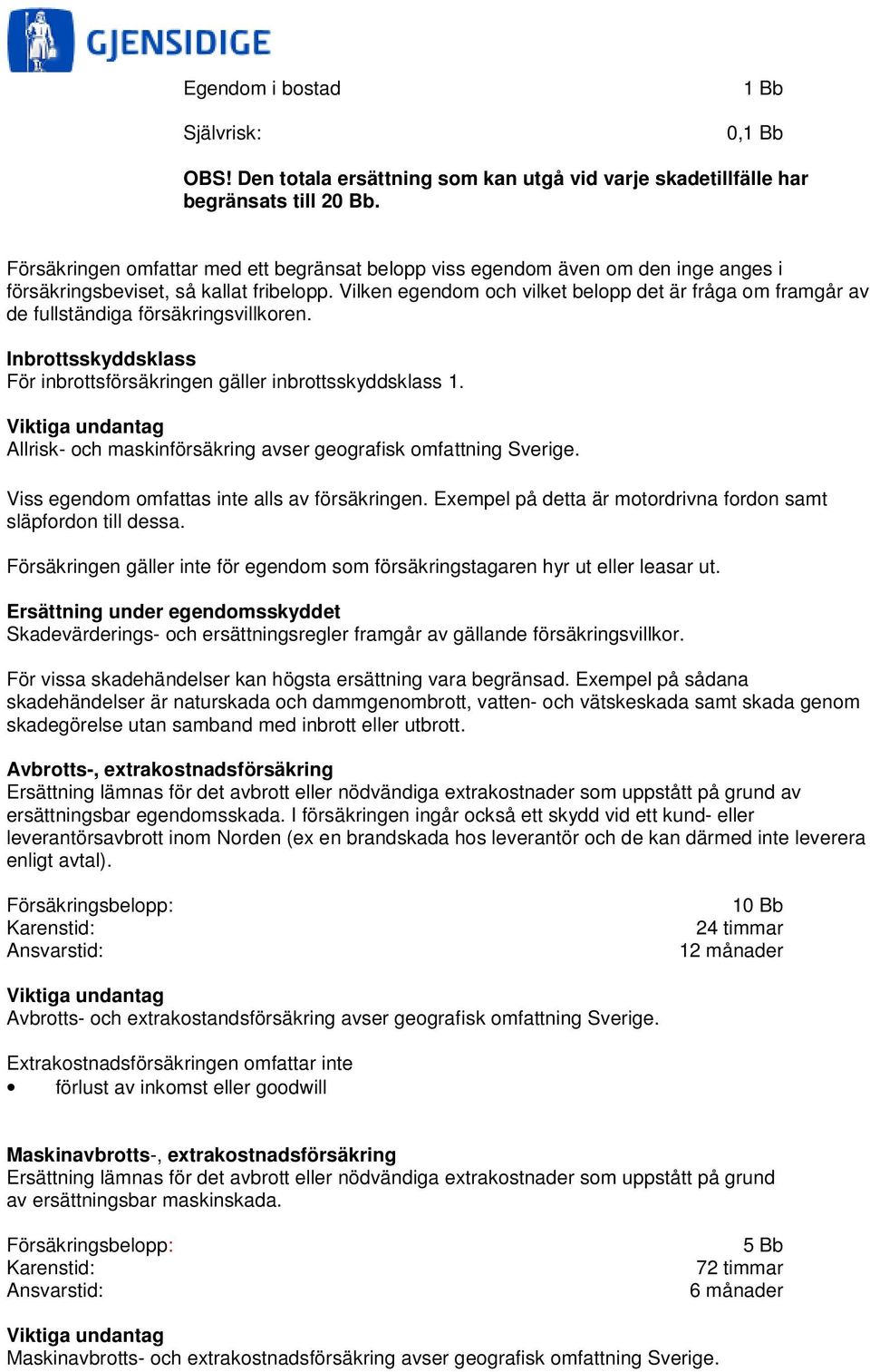 Vilken egendom och vilket belopp det är fråga om framgår av de fullständiga försäkringsvillkoren. Inbrottsskyddsklass För inbrottsförsäkringen gäller inbrottsskyddsklass 1.