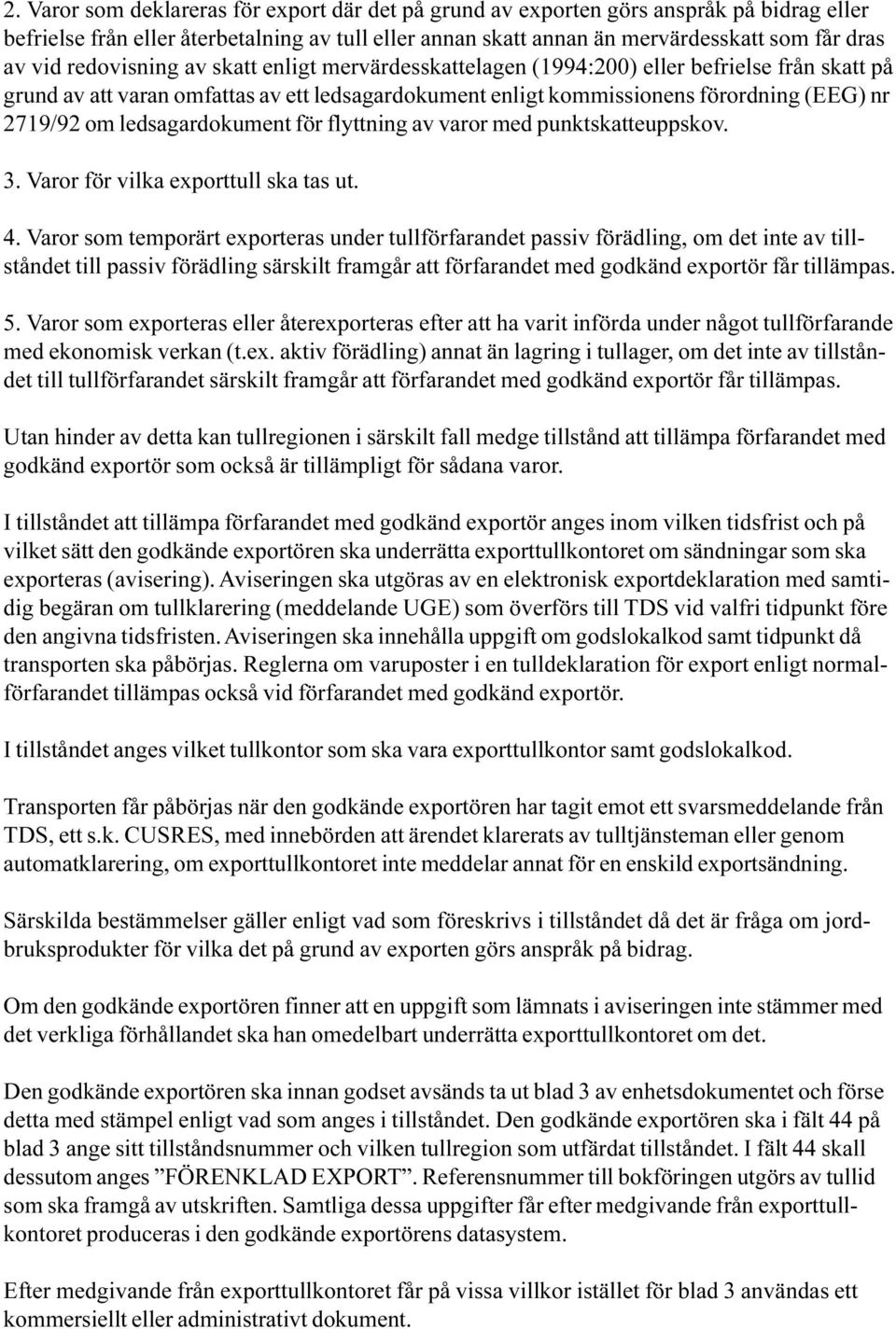 ledsagardokument för flyttning av varor med punktskatteuppskov 3 Varor för vilka exporttull ska tas ut 4 Varor som temporärt exporteras under tullförfarandet passiv förädling, om det inte av