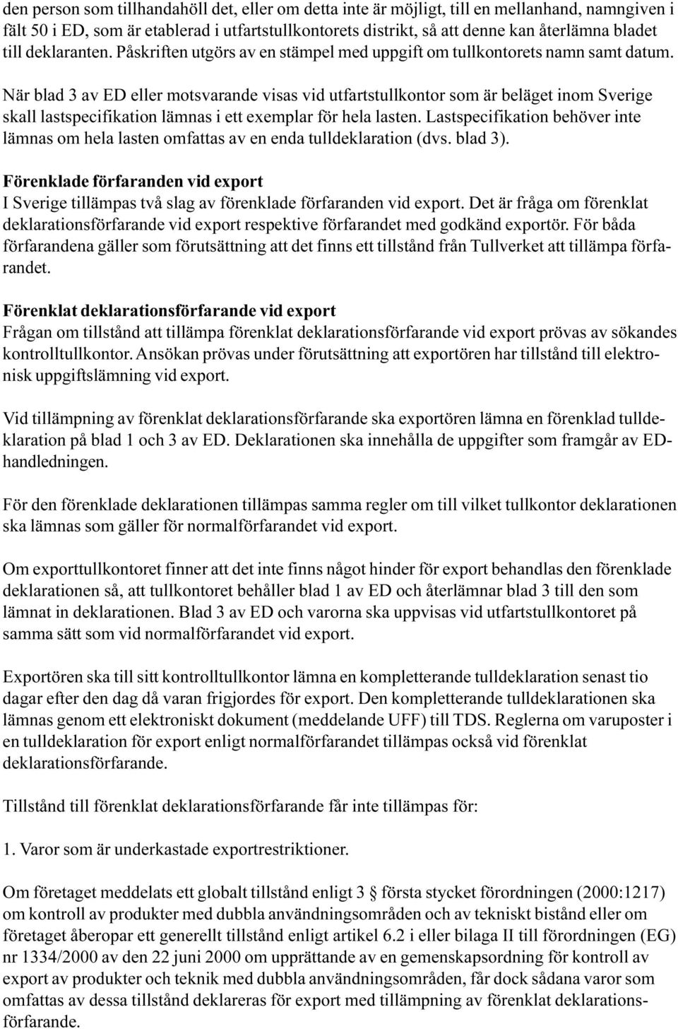 lastspecifikation lämnas i ett exemplar för hela lasten Lastspecifikation behöver inte lämnas om hela lasten omfattas av en enda tulldeklaration (dvs blad 3) Förenklade förfaranden vid export I