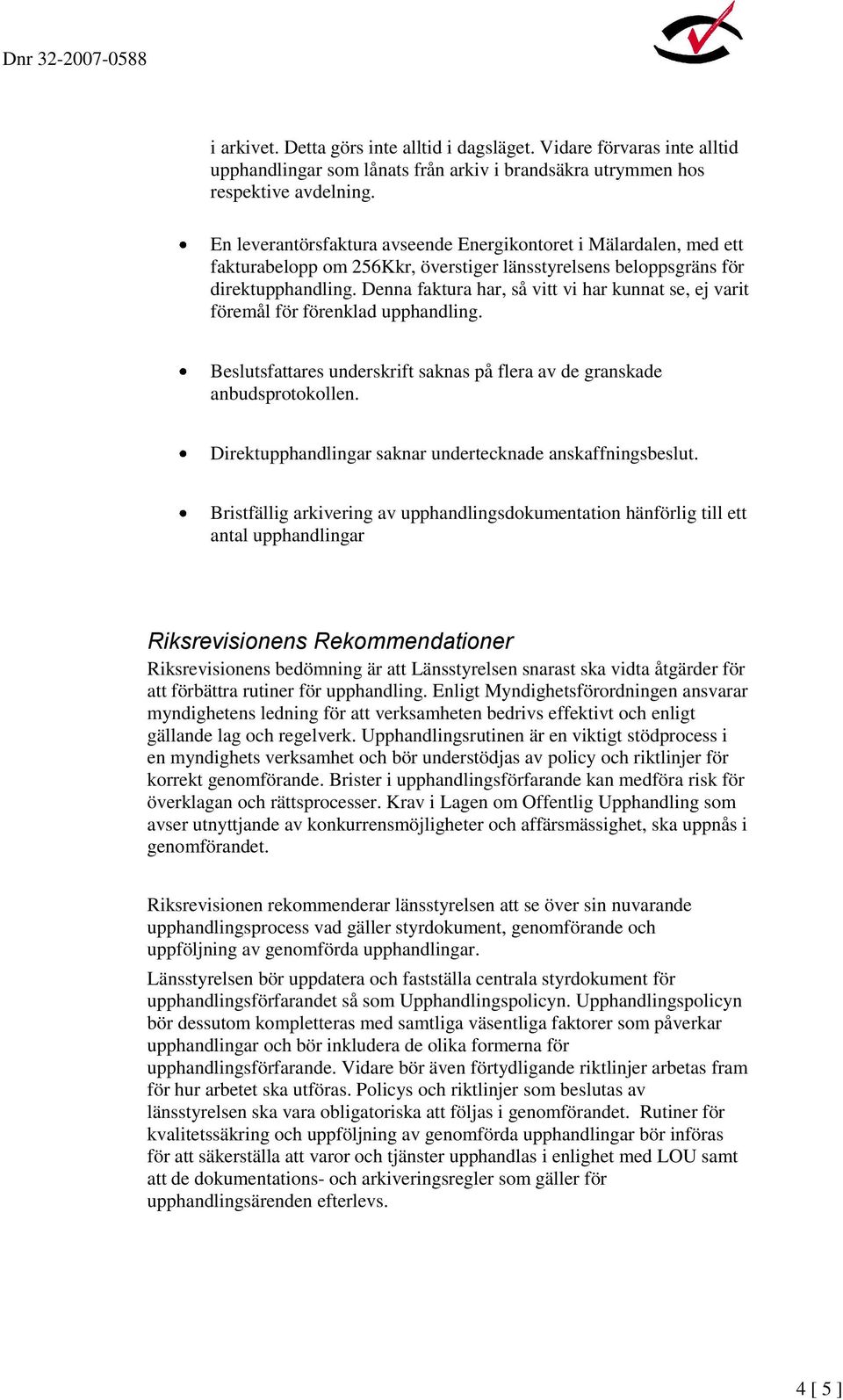 Denna faktura har, så vitt vi har kunnat se, ej varit föremål för förenklad upphandling. Beslutsfattares underskrift saknas på flera av de granskade anbudsprotokollen.