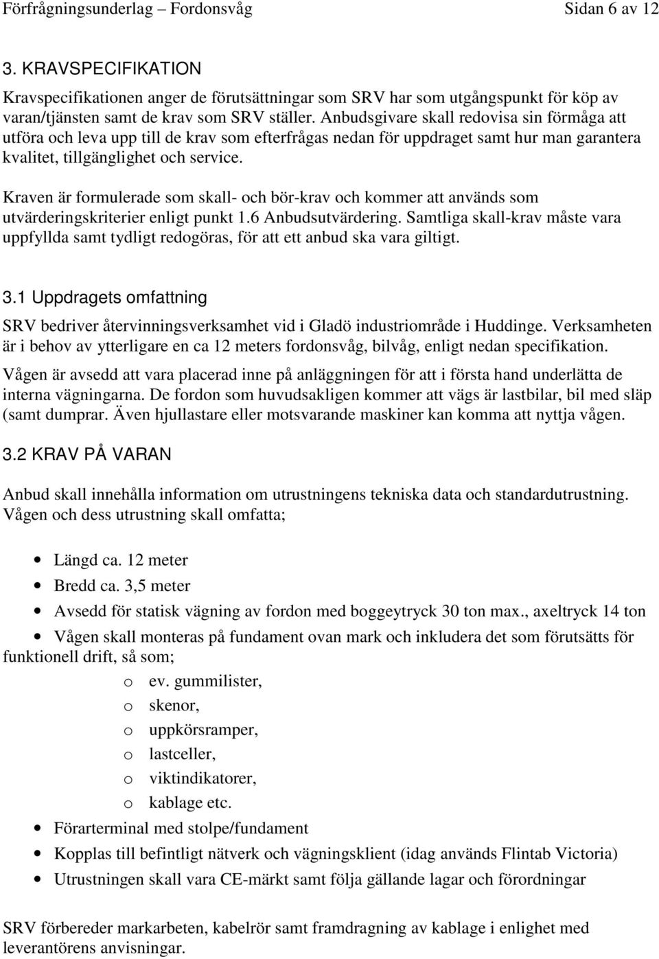 Kraven är formulerade som skall- och bör-krav och kommer att används som utvärderingskriterier enligt punkt 1.6 Anbudsutvärdering.