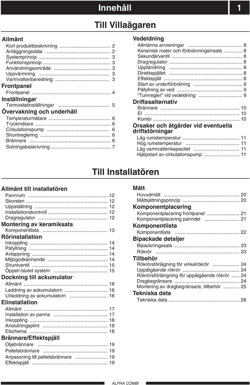.. 6 Sotningsbeskrivning... 7 Vedeldning Allmänna anvisningar... 8 Keramisk roster och förbränningsinsats... 8 Sekundärventil... 8 Dragregulator... 8 Upptändning... 8 Direktspjället... 8 Effektspjäll.