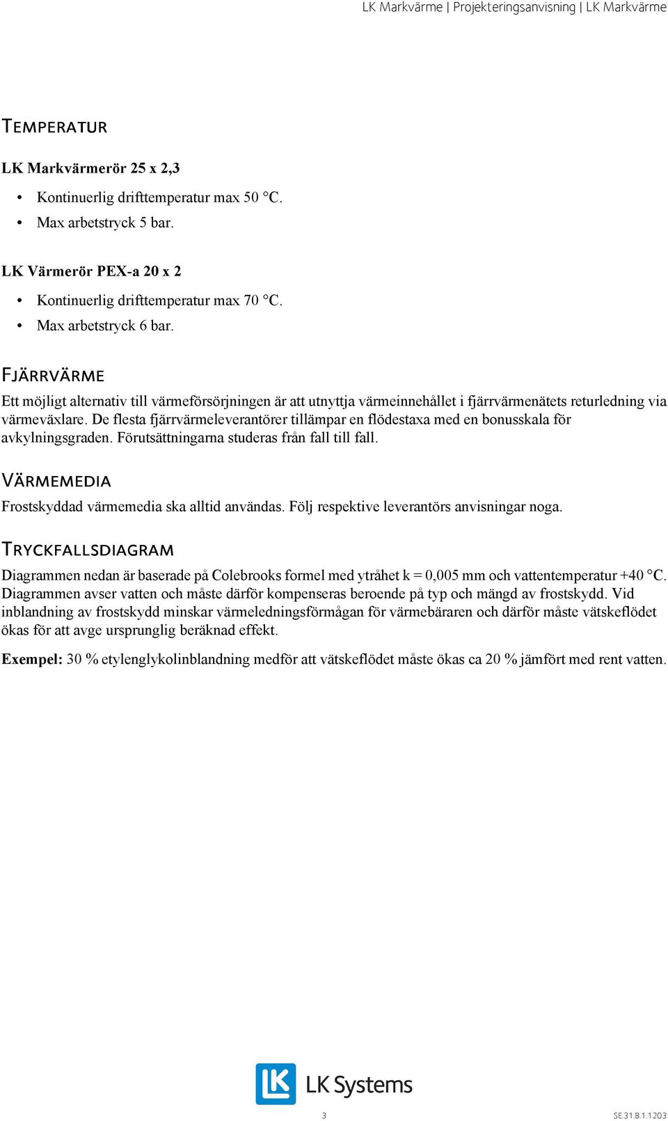 De flesta fjärrvärmeleverantörer tillämpar en flödestaxa med en bonusskala för avkylningsgraden. Förutsättningarna studeras från fall till fall. Värmemedia Frostskyddad värmemedia ska alltid användas.